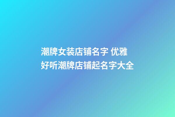 潮牌女装店铺名字 优雅好听潮牌店铺起名字大全-第1张-店铺起名-玄机派